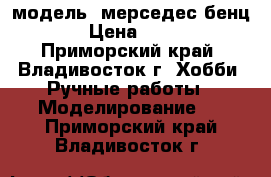 модель  мерседес бенц  › Цена ­ 400 - Приморский край, Владивосток г. Хобби. Ручные работы » Моделирование   . Приморский край,Владивосток г.